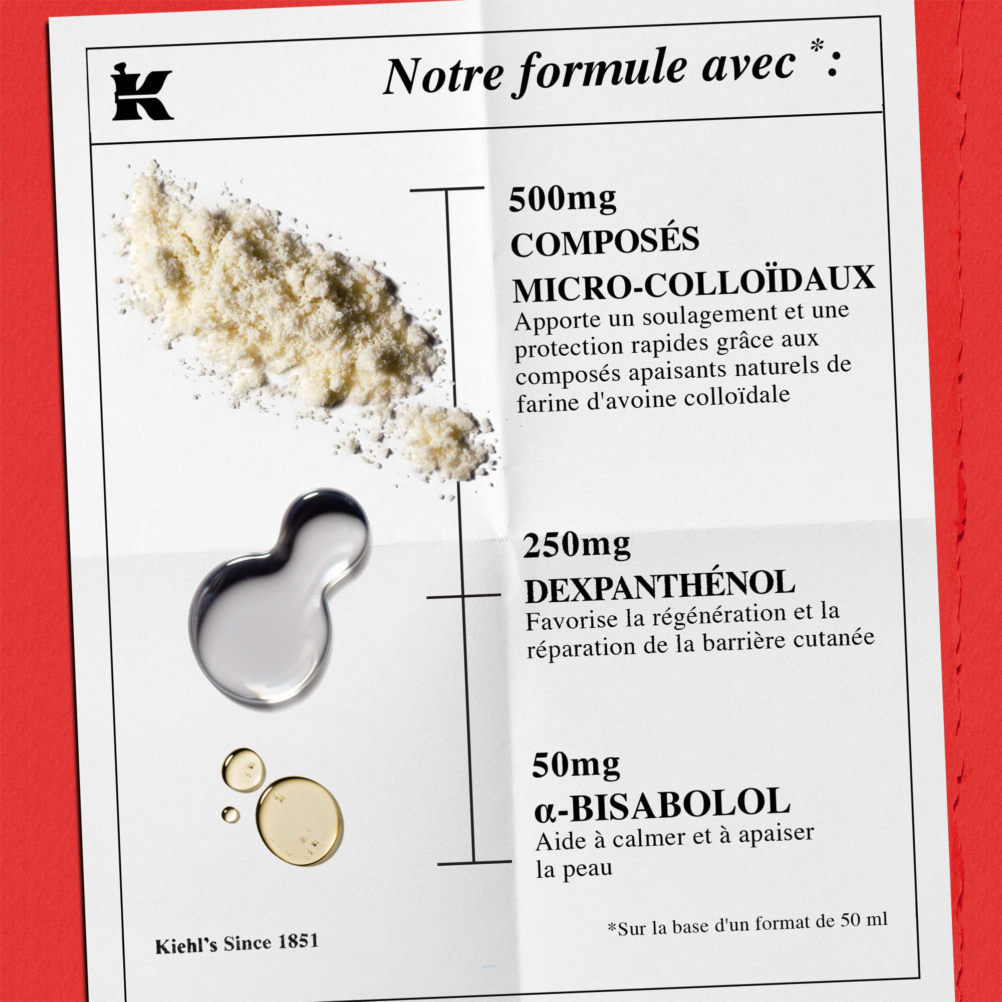 Liste des ingredients : 1 % d'avoine colloidale (soulage les irritations mineures), 250 mg de dexpanthenol (recuperation de la barriere) et 50 mg d'α-bisabolol (reduit les rougeurs).